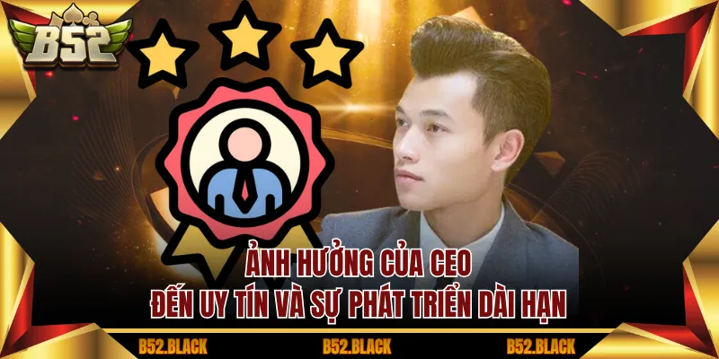 Ảnh hưởng của CEO đến uy tín và sự phát triển dài hạn
