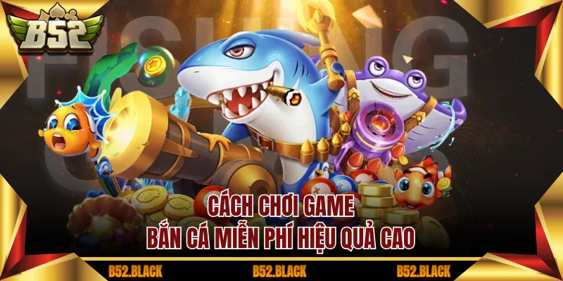 Cách chơi game bắn cá miễn phí hiệu quả cao