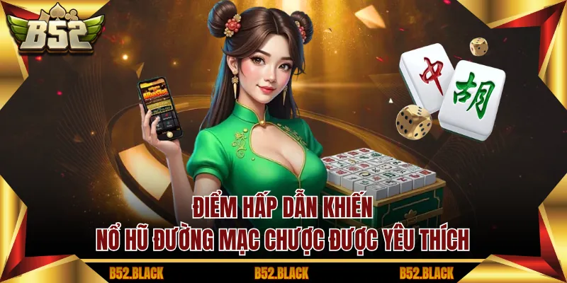 Điểm hấp dẫn khiến Nổ hũ Đường Mạc Chược được yêu thích