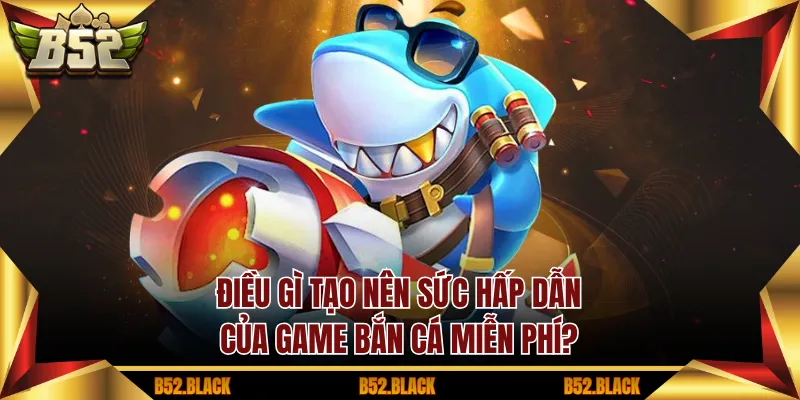 Điều gì tạo nên sức hấp dẫn của Game Bắn Cá miễn phí?