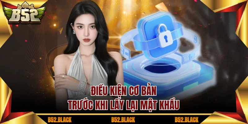 Điều kiện cơ bản trước khi lấy lại mật khẩu