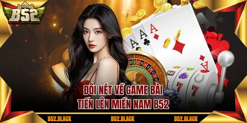 Đôi nét về game bài tiến lên miền nam B52