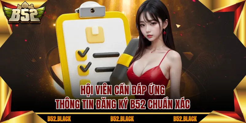 Hội viên cần đáp ứng thông tin đăng ký B52 chuẩn xác