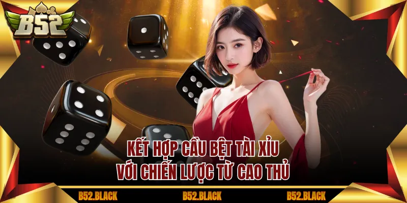 Kết hợp cầu bệt tài xỉu với chiến lược từ cao thủ