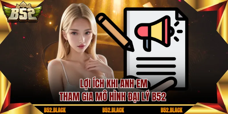 Lợi ích khi anh em tham gia mô hình đại lý B52