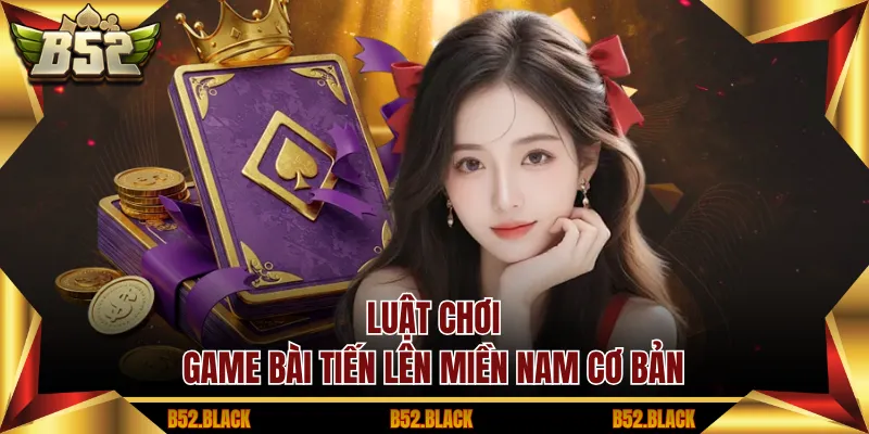 Luật chơi game bài tiến lên miền nam cơ bản