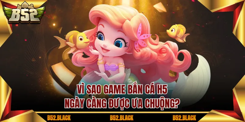 Vì sao game bắn cá H5 ngày càng được ưa chuộng?