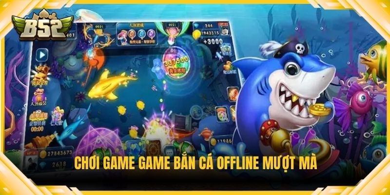 Chơi game bắn cá offline mượt mà