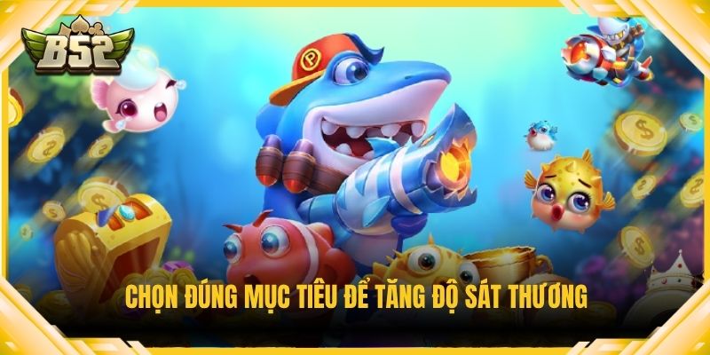 Chọn đúng mục tiêu để tăng độ sát thương