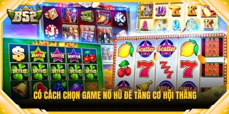 Có cách chọn game nổ hũ để tăng cơ hội thắng