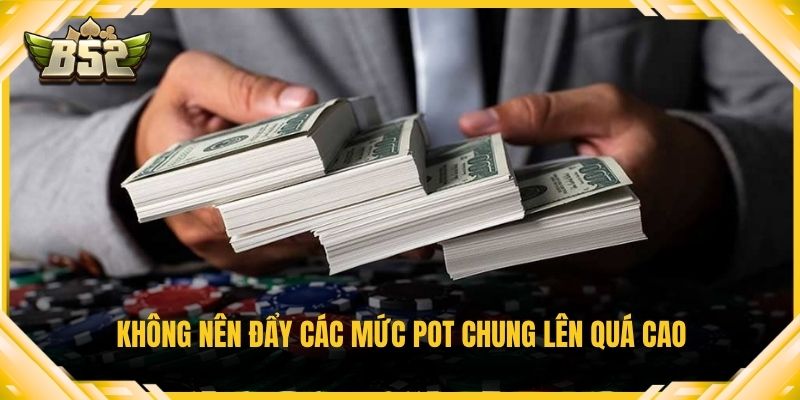 Không nên đẩy các mức pot chung lên quá cao